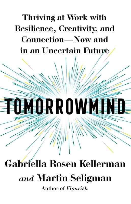 Tomorrowmind: Thriving at Work with Resilience, Creativity, and Connection―Now and in an Uncertain Future by Gabriella Rosen Kellerman
