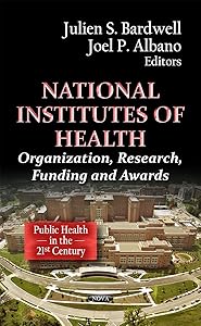 National Institutes of Health: Organization, Research, Funding and Awards (Public Health in the 21st Century) by Julien S. Bardwell