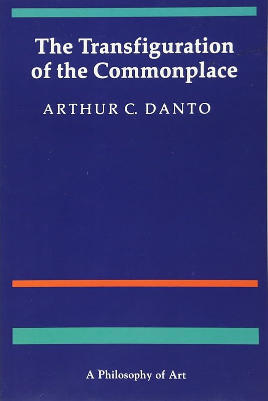 The Transfiguration of the Commonplace: A Philosophy of Art by Arthur C. Danto