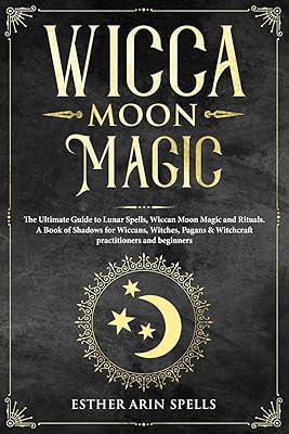 Wicca Moon Magic: The Ultimate Guide to Lunar Spells, Wiccan Moon Magic and Rituals. A Book of Shadows for Wiccans, Witches, Pagans & Witchcraft practitioners and beginners.