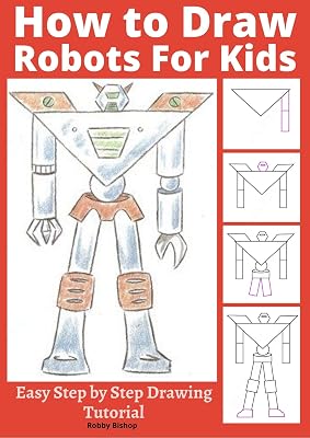 How to Draw Robots for Kids: Easy Step by Step Drawing Tutorial (Robot Art Book 1)