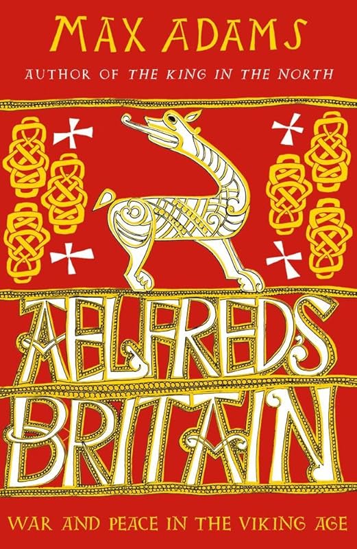 Aelfred's Britain: War and Peace in the Viking Age by Max Adams