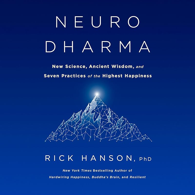 Neurodharma: New Science, Ancient Wisdom, and Seven Practices of the Highest Happiness by Rick Hanson PhD
