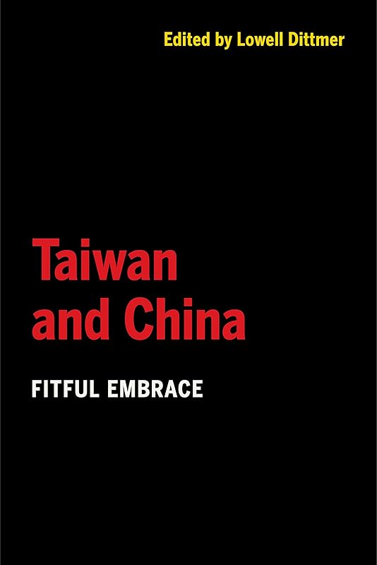 Taiwan and China: Fitful Embrace by Lowell Dittmer