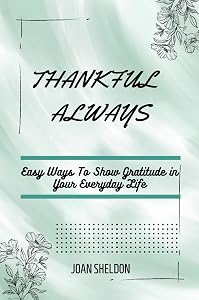 THANKFUL ALWAYS: EASY WAYS TO SHOW GRATITUDE IN YOUR EVERYDAY LIFE by Joan Sheldon