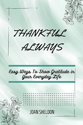 THANKFUL ALWAYS: EASY WAYS TO SHOW GRATITUDE IN YOUR EVERYDAY LIFE