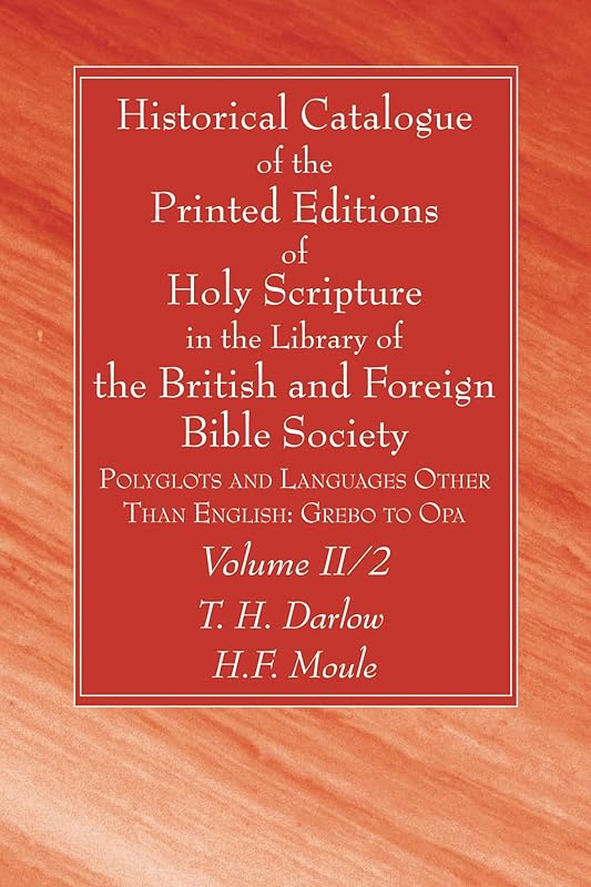 Historical Catalogue of the Printed Editions of Holy Scripture in the Library of the British and Foreign Bible Society, Volume II, 2 by T H Darlow