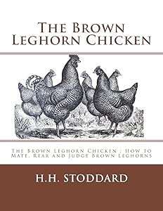 The Brown Leghorn Chicken: The Brown Leghorn Chicken : How to Mate, Rear and Judge Brown Leghorns by H Hudson Stoddard