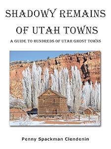Shadowy Remains of Utah Towns: A Guide to Hundreds of Utah Ghost Towns by Penny Spackman Clendenin