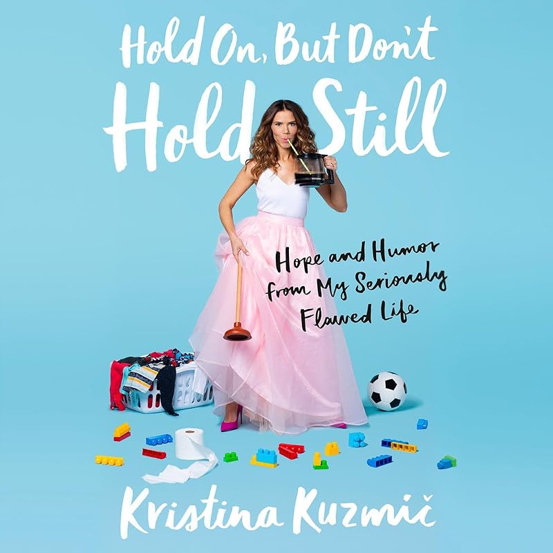 Hold On, But Don't Hold Still: Hope and Humor from My Seriously Flawed Life by Kristina Kuzmic