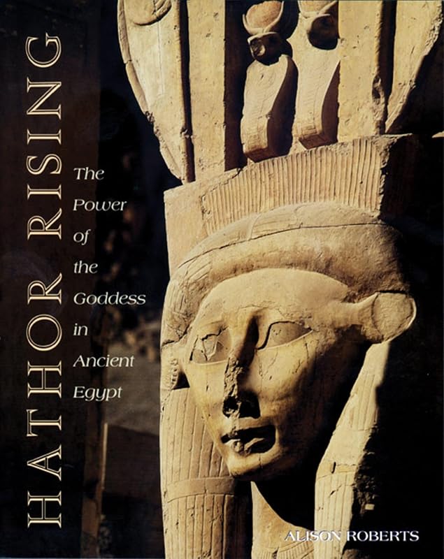 Hathor Rising: The Power of the Goddess in Ancient Egypt by Alison Roberts Ph.D.