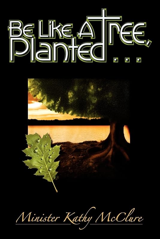 Be Like A Tree, Planted ... by Kathy McClure