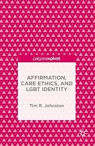 Affirmation, Care Ethics, and LGBT Identity by Tim R. Johnston