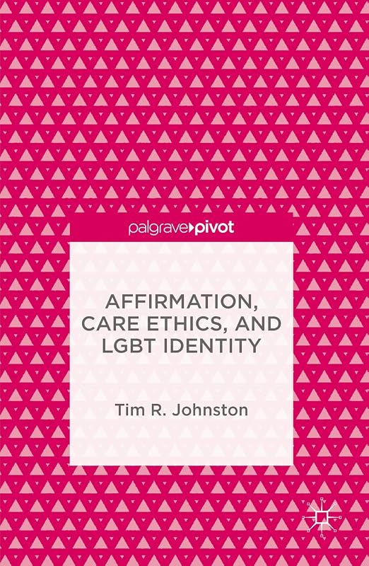 Affirmation, Care Ethics, and LGBT Identity by Tim R. Johnston