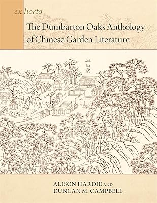 The Dumbarton Oaks Anthology of Chinese Garden Literature (Ex Horto: Dumbarton Oaks Texts in Garden and Landscape Studies)