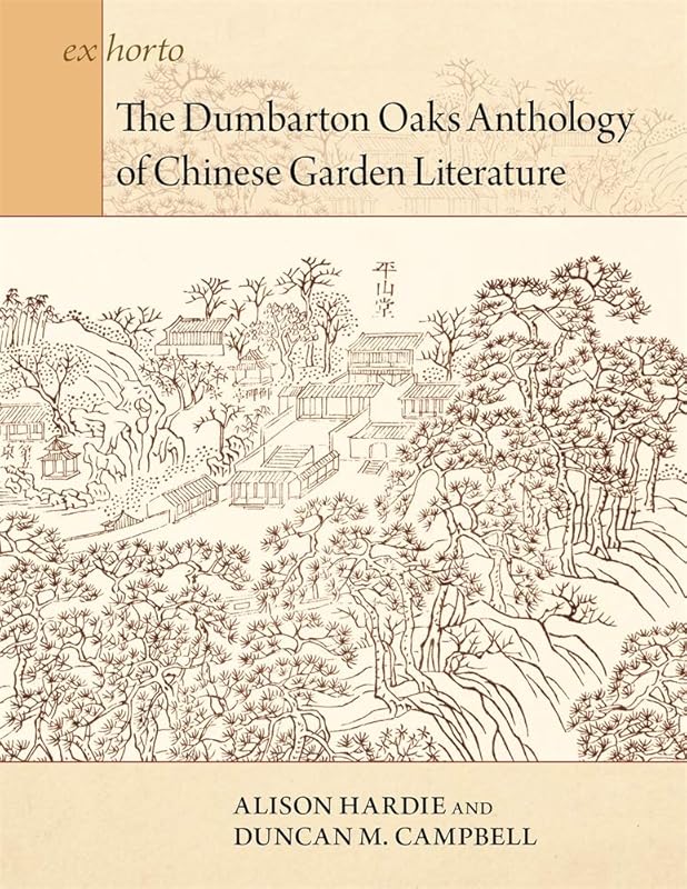 The Dumbarton Oaks Anthology of Chinese Garden Literature (Ex Horto: Dumbarton Oaks Texts in Garden and Landscape Studies) by Alison Hardie