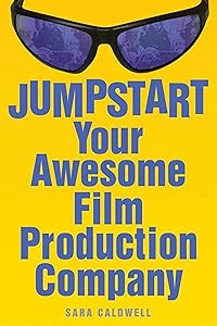 Jumpstart Your Awesome Film Production Company by Sara Caldwell