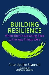 Building Resilience: When There's No Going Back to the Way Things Were by Alice Updike Scannell