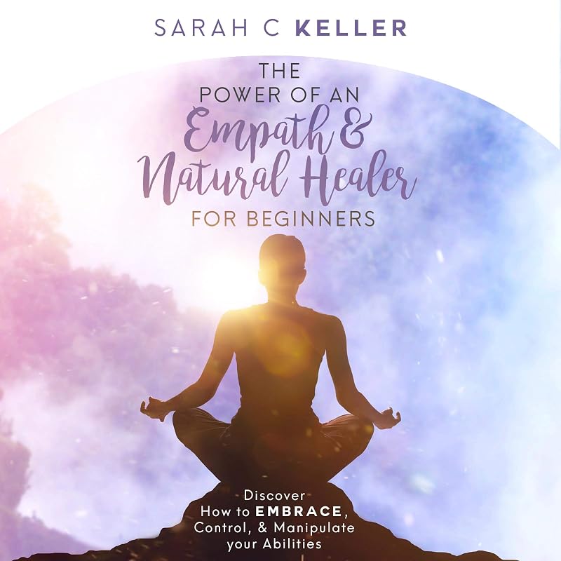The Power of an Empath & Natural Healer for Beginners: Discover How to Embrace, Control, and Manipulate Your Abilities by Sarah Keller