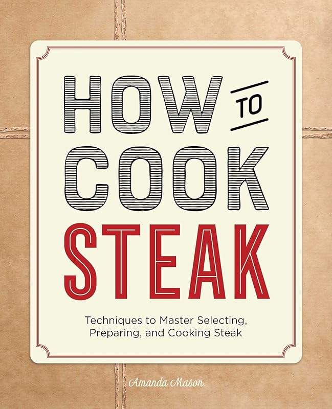 How to Cook Steak: Techniques to Master Selecting, Preparing, and Cooking Steak by Amanda Mason
