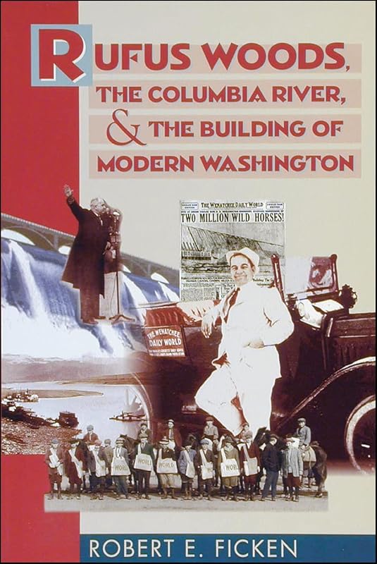 Rufus Woods, the Columbia River, and the Building of Modern Washington by Robert E Ficken