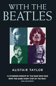 With the Beatles: A Stunning Insight by The Man who was with the Band Every Step of the Way