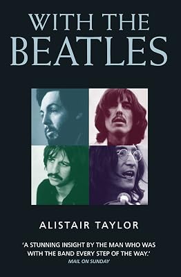With the Beatles: A Stunning Insight by The Man who was with the Band Every Step of the Way