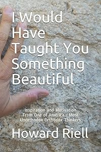 I Would Have Taught You Something Beautiful: Inspiration and Motivation From One of America’s Most Unorthodox Orthodox Thinkers by Howard Michael Riell