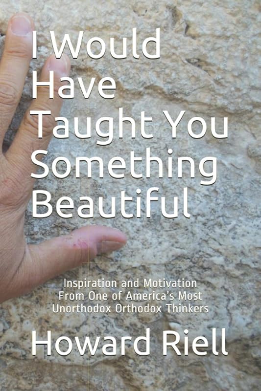 I Would Have Taught You Something Beautiful: Inspiration and Motivation From One of America’s Most Unorthodox Orthodox Thinkers by Howard Michael Riell
