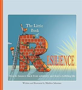 The Little Book of Resilience: How to Bounce Back from Adversity and Lead a Fulfilling Life by Matthew Johnstone