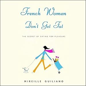 French Women Don't Get Fat: The Secret of Eating for Pleasure by Mireille Guiliano
