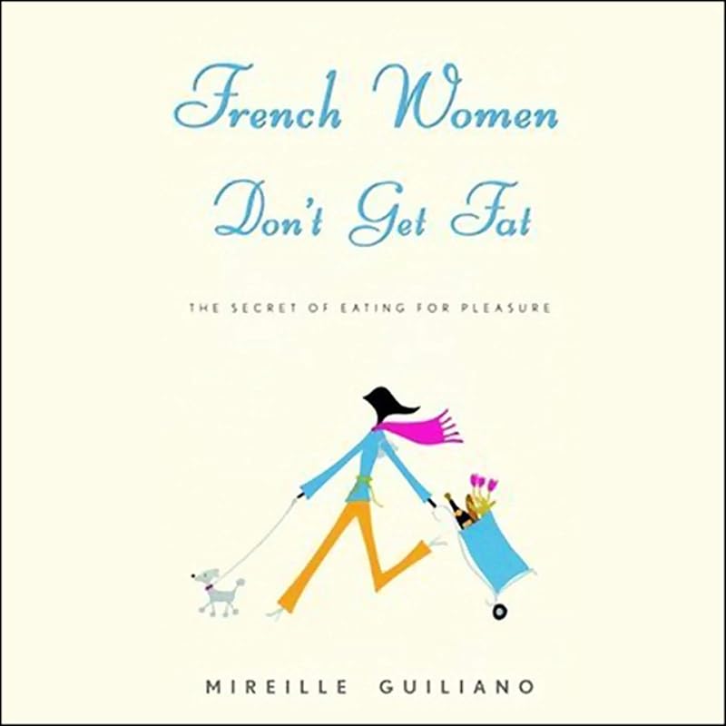 French Women Don't Get Fat: The Secret of Eating for Pleasure by Mireille Guiliano