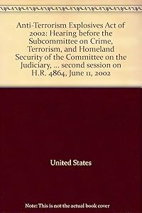 Anti-Terrorism Explosives Act of 2002: Hearing before the Subcommittee on Crime, Terrorism, and Homeland Security of the Committee on the Judiciary, ... second session on H.R. 4864, June 11, 2002