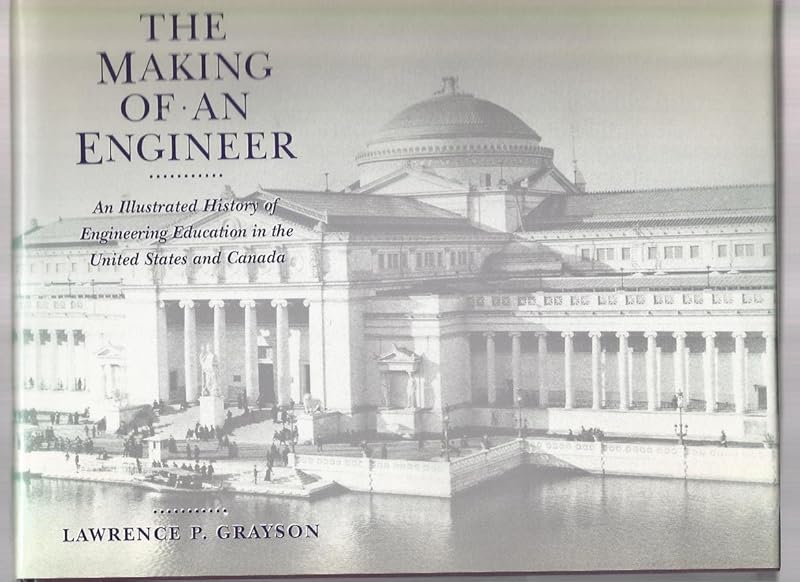 The Making of an Engineer: An Illustrated History of Engineering Education in the United States and Canada by Lawrence P. Grayson