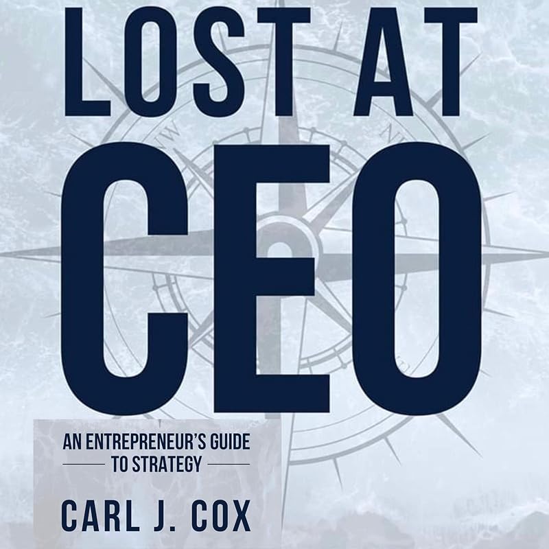 Lost at CEO: An Entrepreneur's Guide to Strategy by Carl J. Cox