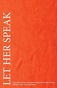 Let Her Speak: Transcript of Texas Sate Senator Wendy Davis's June 25, 2013, Filibuster of the Texas State Senate by Wendy Davis
