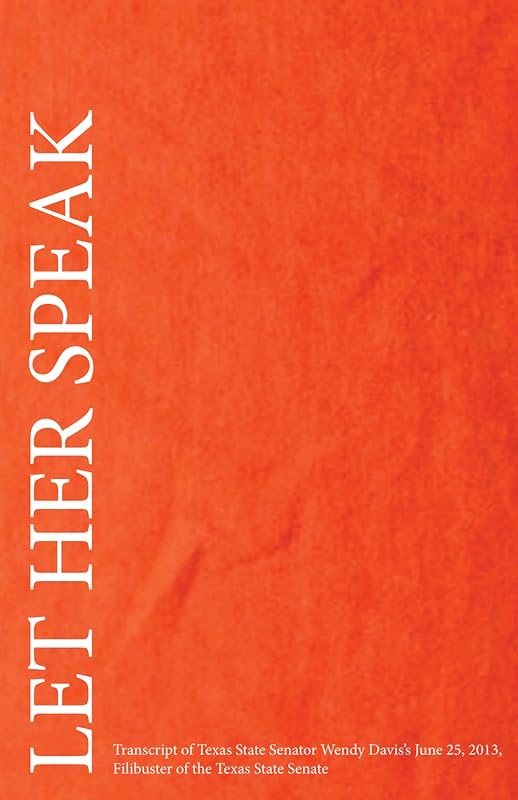 Let Her Speak: Transcript of Texas Sate Senator Wendy Davis's June 25, 2013, Filibuster of the Texas State Senate by Wendy Davis