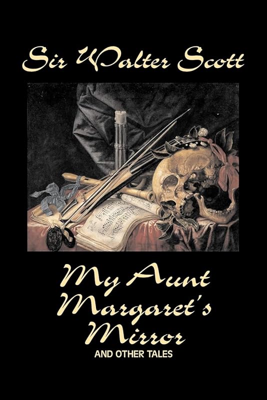 My Aunt Margaret's Mirror and Other Tales by Sir Walter Scott, Fiction, Historical, Literary, Classics by Sir Walter Scott