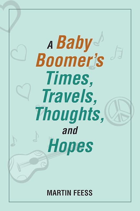 A Baby Boomer’s Times, Travels, Thoughts, and Hopes by Martin Feess
