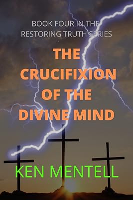 THE CRUCIFIXION OF THE DIVINE MIND: A MESSAGE TO END TIME MARTYRS ABOUT THE PATIENCE OF THE SAINTS (Restoring Truth Book 4)