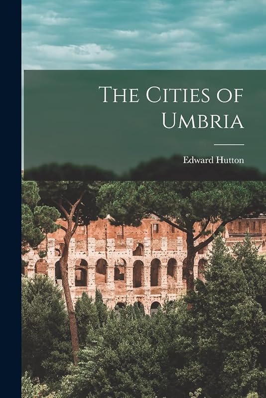 The Cities of Umbria by Edward Hutton