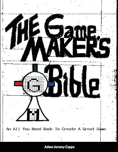 The Game Maker's Bible: An All You Need Book To Create A Great Game by Adam Jeremy Capps