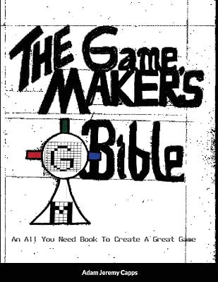 The Game Maker's Bible: An All You Need Book To Create A Great Game
