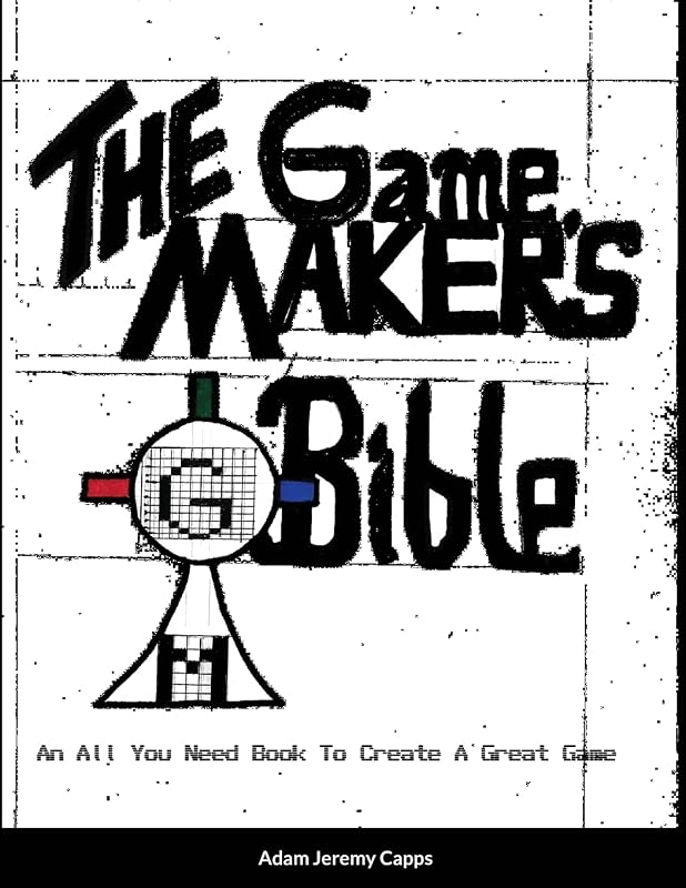 The Game Maker's Bible: An All You Need Book To Create A Great Game by Adam Jeremy Capps