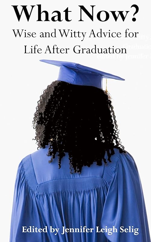 What Now? Wise and Witty Advice for Life After Graduation by Jennifer Leigh Selig