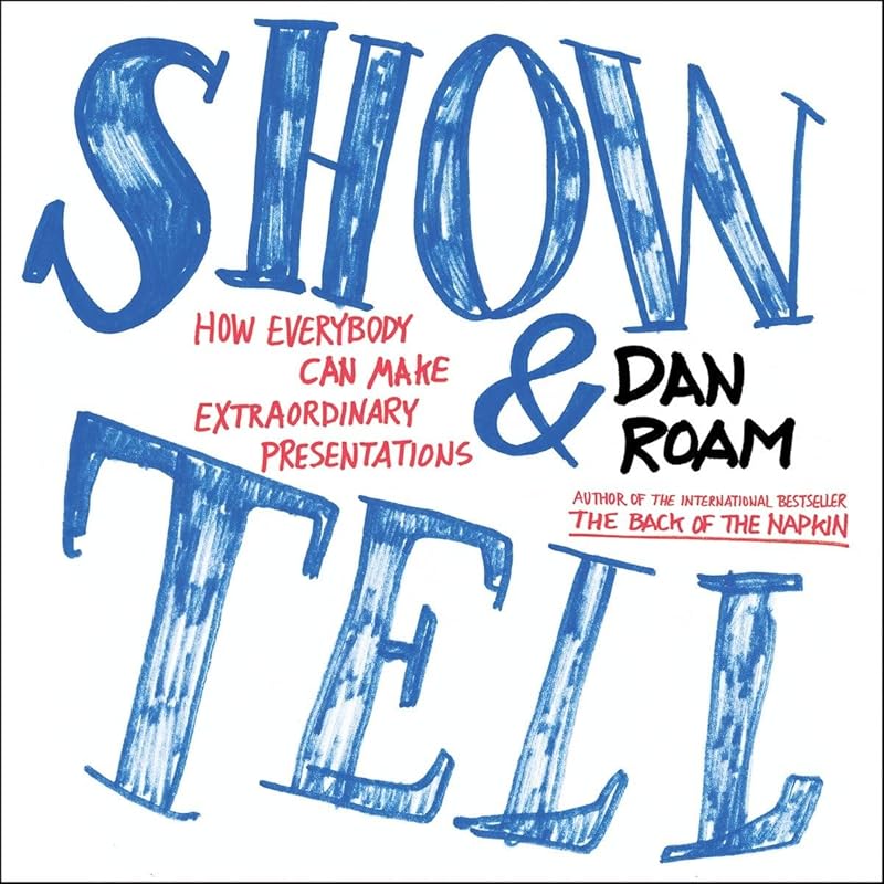Show and Tell: How Everybody Can Make Extraordinary Presentations by Dan Roam
