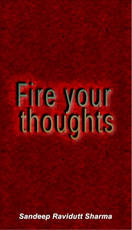 Fire Your Thoughts: Power your life with good thoughts, look for things and people who inspire you. by Sandeep Ravidutt Sharma