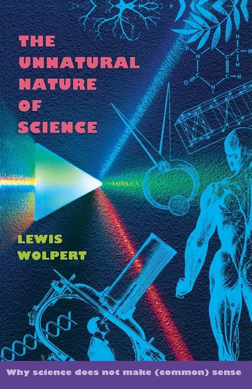 The Unnatural Nature of Science: Why Science Does Not Make (Common) Sense by Lewis Wolpert