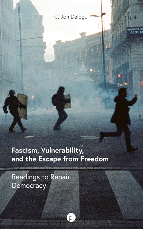 Fascism, Vulnerability, and the Escape from Freedom: Readings to Repair Democracy by C. Jon Delogu