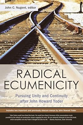 Radical Ecumenicity: Pursuing Unity and Continuity after John Howard Yoder